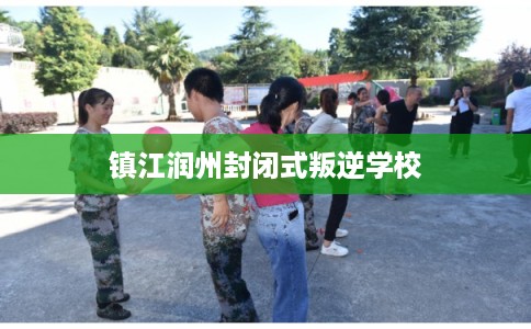 镇江润州封闭式叛逆学校