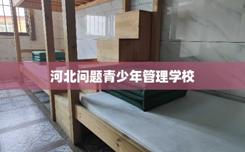 河北问题青少年管理学校