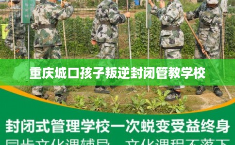 重庆城口孩子叛逆封闭管教学校