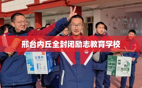 邢台内丘全封闭励志教育学校 邢台内丘全封闭励志教育学校
