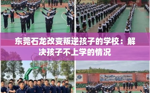 东莞石龙改变叛逆孩子的学校：解决孩子不上学的情况