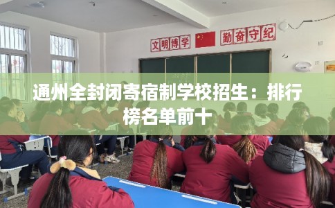 通州全封闭寄宿制学校招生:排行榜名单前十 通州全封闭寄宿制学校招生:排行榜名单前十