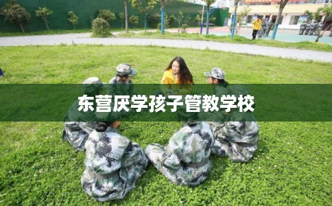 东营厌学孩子管教学校