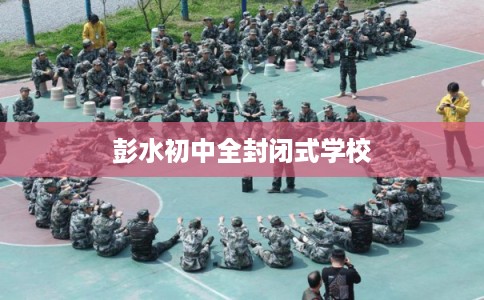 彭水初中全封闭式学校 彭水初中全封闭式学校