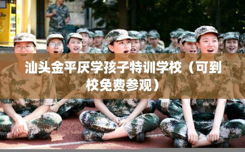汕头金平厌学孩子特训学校（可到校免费参观）