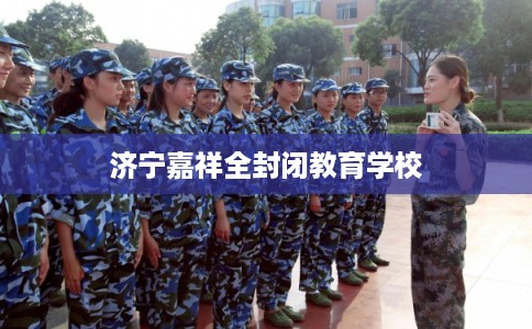 济宁嘉祥全封闭教育学校 济宁嘉祥全封闭教育学校