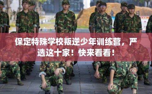 保定特殊学校叛逆少年训练营，严选这十家！快来看看！