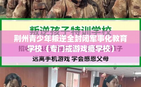 荆州青少年叛逆全封闭军事化教育学校（专门戒游戏瘾学校）