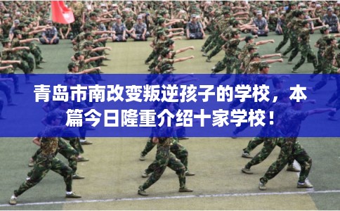 青岛市南改变叛逆孩子的学校,本篇今日隆重介绍十家学校! 青岛市南改变叛逆孩子的学校,本篇今日隆重介绍十家学校!