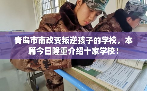 青岛市南改变叛逆孩子的学校,本篇今日隆重介绍十家学校! 青岛市南改变叛逆孩子的学校,本篇今日隆重介绍十家学校!