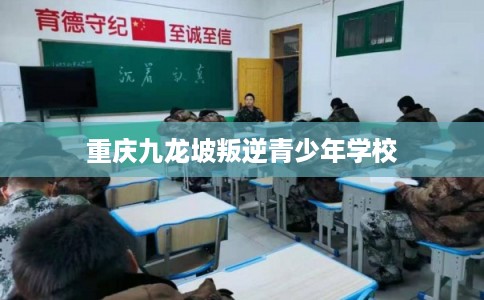 重庆九龙坡叛逆青少年学校
