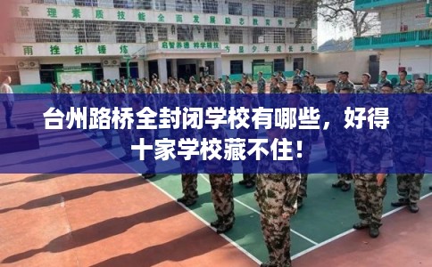 台州路桥全封闭学校有哪些，好得十家学校藏不住！