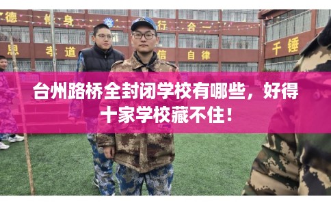 台州路桥全封闭学校有哪些，好得十家学校藏不住！
