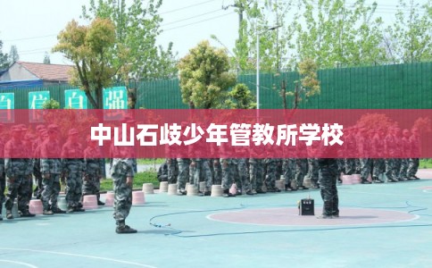 中山石歧少年管教所学校 中山石歧少年管教所学校