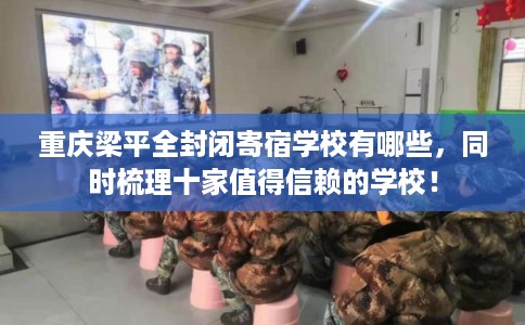 重庆梁平全封闭寄宿学校有哪些，同时梳理十家值得信赖的学校！