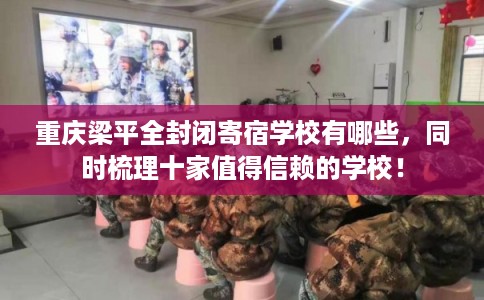 重庆梁平全封闭寄宿学校有哪些，同时梳理十家值得信赖的学校！