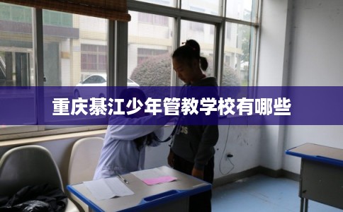 重庆綦江少年管教学校有哪些