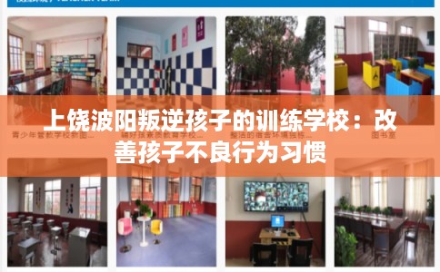 上饶波阳叛逆孩子的训练学校：改善孩子不良行为习惯