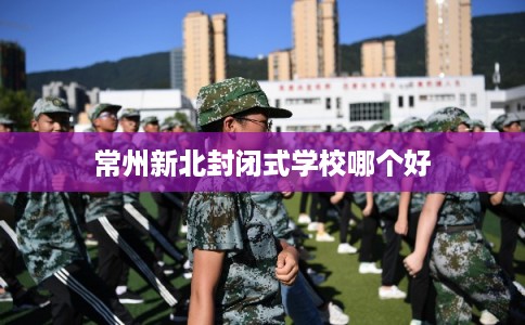 常州新北封闭式学校哪个好