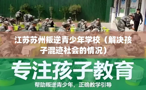 江苏苏州叛逆青少年学校（解决孩子混迹社会的情况）