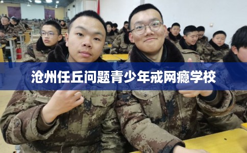 沧州任丘问题青少年戒网瘾学校