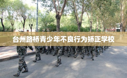 台州路桥青少年不良行为矫正学校
