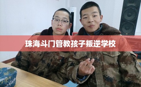 珠海斗门管教孩子叛逆学校