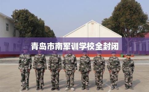 青岛市南军训学校全封闭