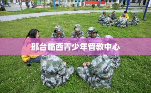 邢台临西青少年管教中心