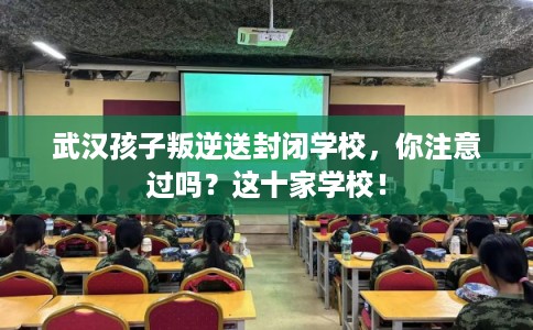 武汉孩子叛逆送封闭学校，你注意过吗？这十家学校！