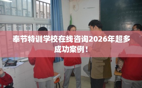 奉节特训学校在线咨询2026年超多成功案例! 奉节特训学校在线咨询2026年超多成功案例!
