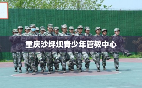 重庆沙坪坝青少年管教中心
