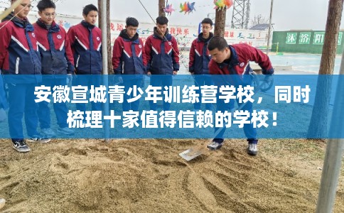 安徽宣城青少年训练营学校，同时梳理十家值得信赖的学校！