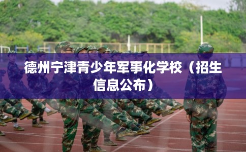 德州宁津青少年军事化学校（招生信息公布）