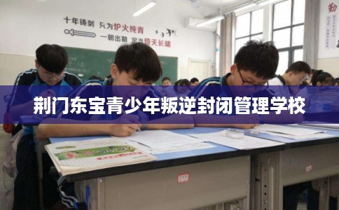 荆门东宝青少年叛逆封闭管理学校