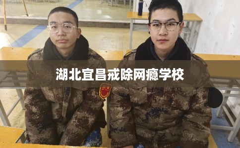 湖北宜昌戒除网瘾学校
