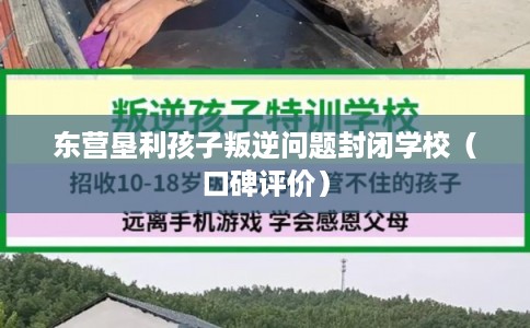 东营垦利孩子叛逆问题封闭学校（口碑评价）