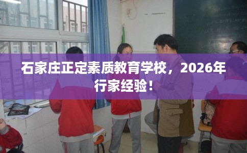石家庄正定素质教育学校，2026年行家经验！
