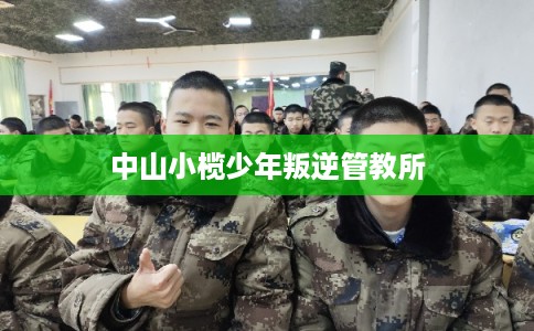 中山小榄少年叛逆管教所 中山小榄少年叛逆管教所