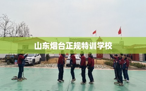 山东烟台正规特训学校