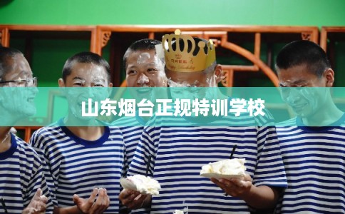 山东烟台正规特训学校