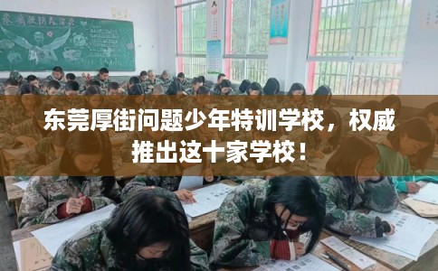东莞厚街问题少年特训学校，权威推出这十家学校！