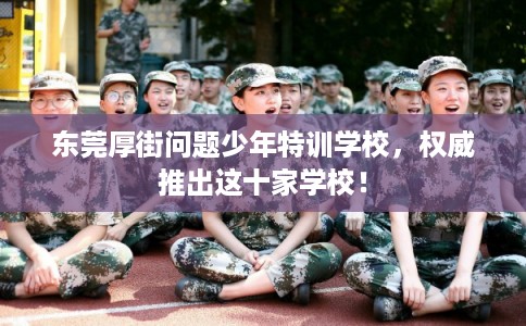 东莞厚街问题少年特训学校，权威推出这十家学校！