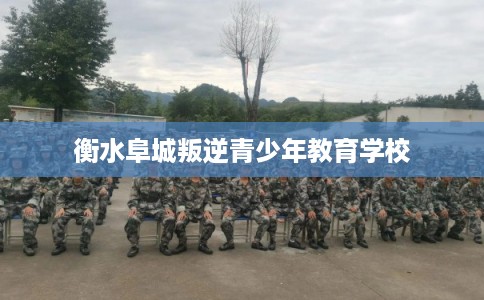 衡水阜城叛逆青少年教育学校