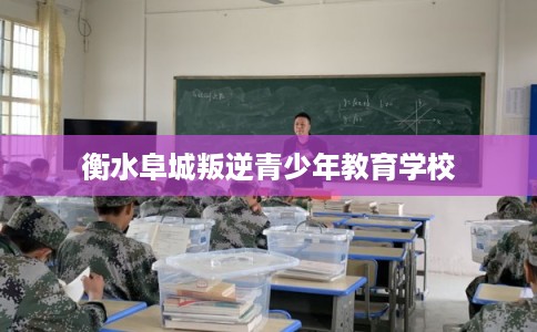 衡水阜城叛逆青少年教育学校