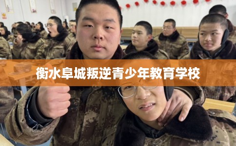 衡水阜城叛逆青少年教育学校
