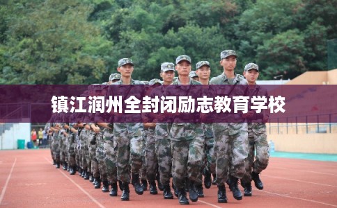 镇江润州全封闭励志教育学校 镇江润州全封闭励志教育学校