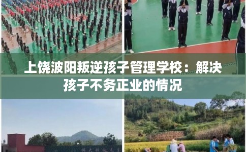 上饶波阳叛逆孩子管理学校：解决孩子不务正业的情况