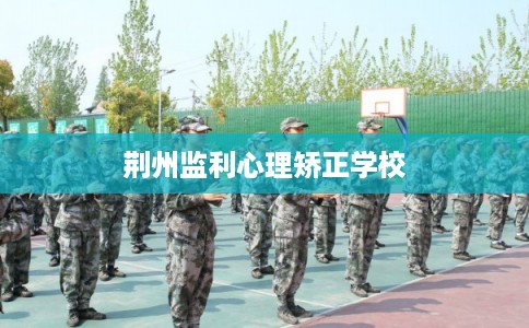 荆州监利心理矫正学校
