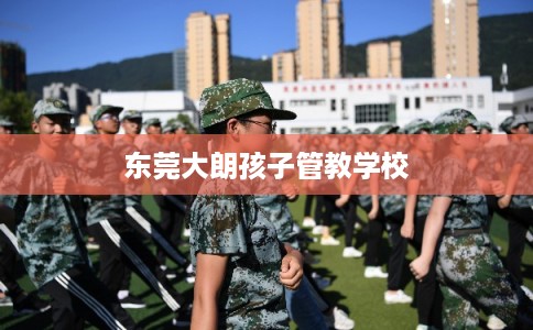 东莞大朗孩子管教学校
